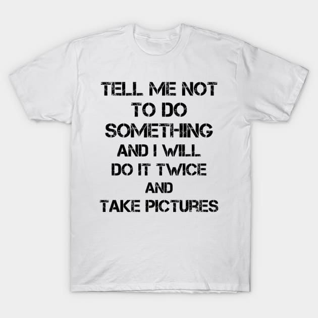 Quotes To Live By Tell Me Not To Do Something T-Shirt by Lisa L. R. Lyons